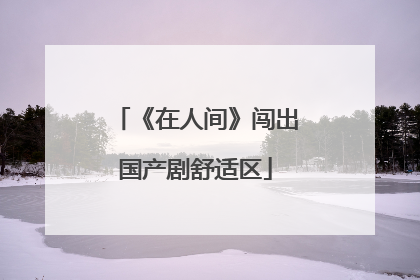 《在人间》闯出国产剧舒适区