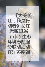《大美长江，我是行动者》长江流域11省（市）生态环境志愿服务联动活动在江苏南通成功启动
