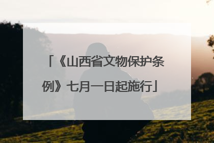《山西省文物保护条例》七月一日起施行