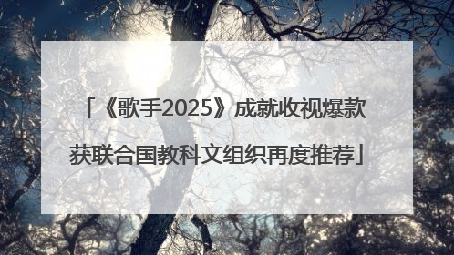 《歌手2025》成就收视爆款 获联合国教科文组织再度推荐