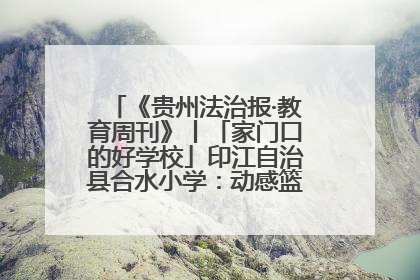 《贵州法治报·教育周刊》丨「家门口的好学校」印江自治县合水小学：动感篮球操 活力满校园