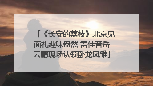 《长安的荔枝》北京见面礼趣味盎然 雷佳音岳云鹏现场认领卧龙凤雏