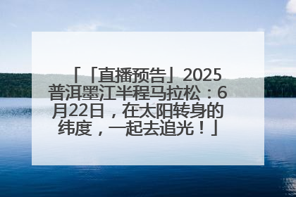 「直播预告」2025普洱墨江半程马拉松：6月22日，在太阳转身的纬度，一起去追光！