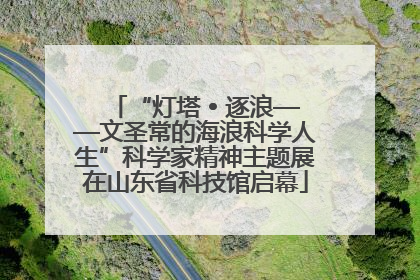 “灯塔 • 逐浪——文圣常的海浪科学人生”科学家精神主题展在山东省科技馆启幕