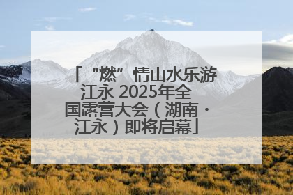 “燃”情山水乐游江永 2025年全国露营大会（湖南・江永）即将启幕
