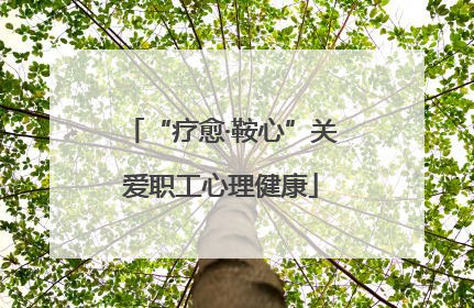 “疗愈·鞍心”关爱职工心理健康