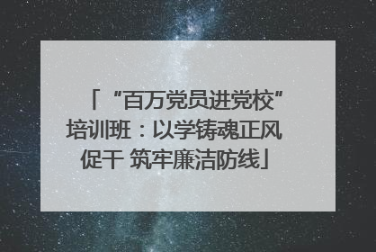 “百万党员进党校”培训班：以学铸魂正风促干 筑牢廉洁防线