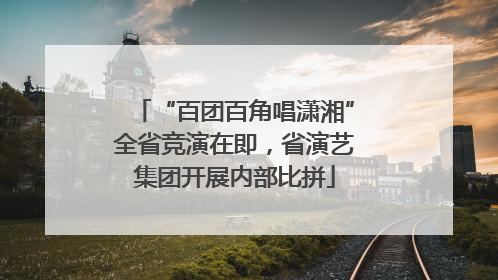 “百团百角唱潇湘”全省竞演在即，省演艺集团开展内部比拼