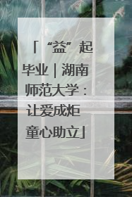 “益”起毕业｜湖南师范大学：让爱成炬 童心助立