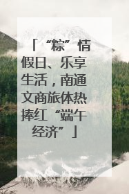 “粽”情假日、乐享生活，南通文商旅体热捧红“端午经济”