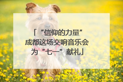 “信仰的力量” 成都这场交响音乐会为“七一”献礼