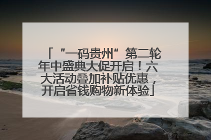 “一码贵州”第二轮年中盛典大促开启！六大活动叠加补贴优惠，开启省钱购物新体验