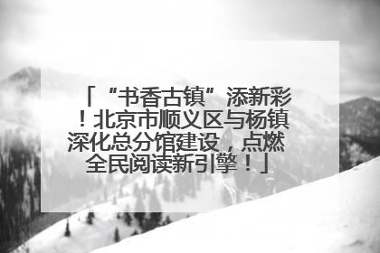 “书香古镇”添新彩！北京市顺义区与杨镇深化总分馆建设，点燃全民阅读新引擎！