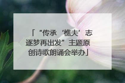 “传承‘樵夫’志逐梦再出发”主题原创诗歌朗诵会举办