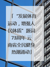 “发展体育运动，增强人民体质”题词73周年 云南省全民健身热潮涌动