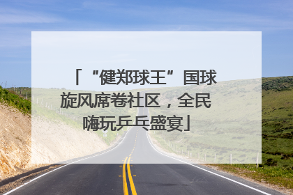 “健郑球王”国球旋风席卷社区，全民嗨玩乒乓盛宴