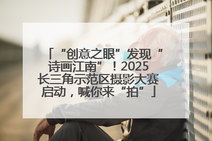 “创意之眼”发现“诗画江南”！2025长三角示范区摄影大赛启动，喊你来“拍”