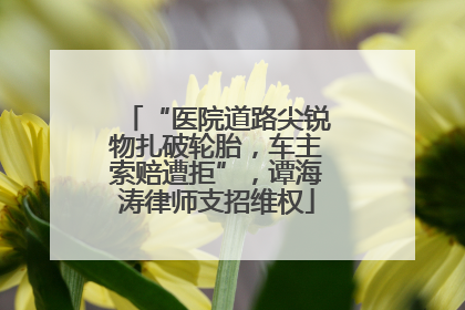 “医院道路尖锐物扎破轮胎，车主索赔遭拒”，谭海涛律师支招维权