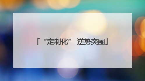 “定制化” 逆势突围