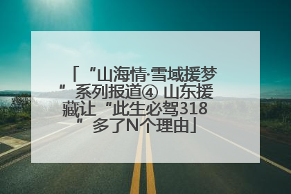 “山海情·雪域援梦”系列报道④ 山东援藏让“此生必驾318”多了N个理由