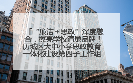 “廉洁＋思政”深度融合，擦亮学校清廉品牌！历城区大中小学思政教育一体化建设第四子工作组举行共建活动