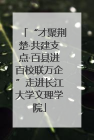“才聚荆楚·共建支点·百县进百校联万企”走进长江大学文理学院