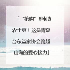 “抢购”6吨助农土豆！这是青岛台东益家协会跨越山海的爱心接力