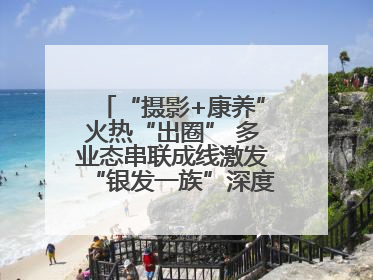 “摄影+康养”火热“出圈” 多业态串联成线激发“银发一族”深度游潜力