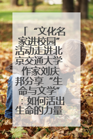 “文化名家进校园”活动走进北京交通大学 作家刘庆邦分享“生命与文学”：如何活出生命的力量？