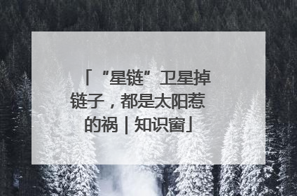 “星链”卫星掉链子，都是太阳惹的祸｜知识窗