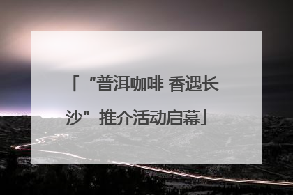 “普洱咖啡 香遇长沙”推介活动启幕