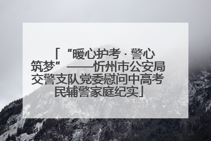“暖心护考 · 警心筑梦”——忻州市公安局交警支队党委慰问中高考民辅警家庭纪实