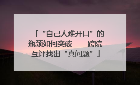 “自己人难开口”的瓶颈如何突破——跨院互评找出“真问题”