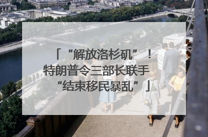“解放洛杉矶”！特朗普令三部长联手“结束移民暴乱”