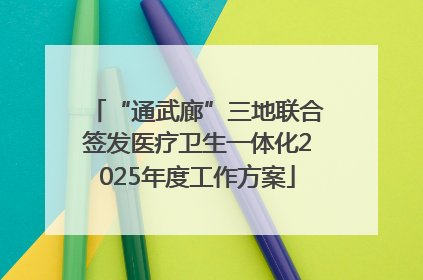“通武廊”三地联合签发医疗卫生一体化2025年度工作方案
