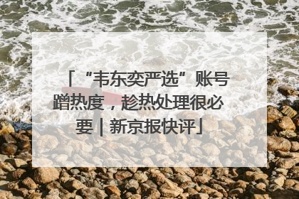 “韦东奕严选”账号蹭热度，趁热处理很必要｜新京报快评