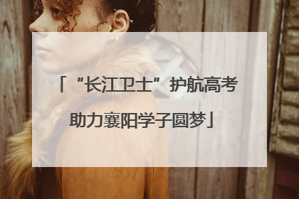“长江卫士”护航高考 助力襄阳学子圆梦