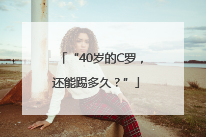 “40岁的C罗，还能踢多久？”