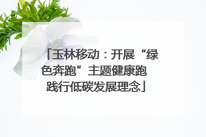 玉林移动：开展“绿色奔跑”主题健康跑 践行低碳发展理念