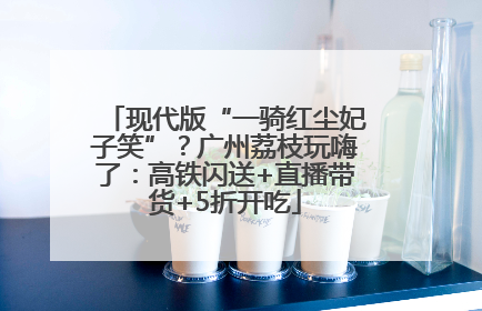 现代版“一骑红尘妃子笑”？广州荔枝玩嗨了：高铁闪送+直播带货+5折开吃