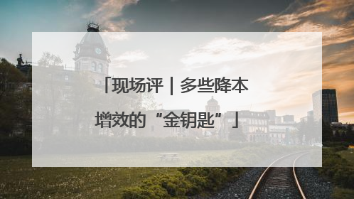 现场评｜多些降本增效的“金钥匙”
