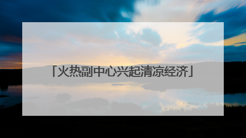 火热副中心兴起清凉经济