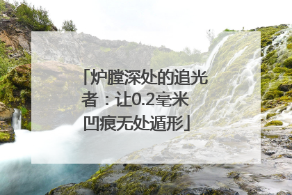 炉膛深处的追光者：让0.2毫米凹痕无处遁形