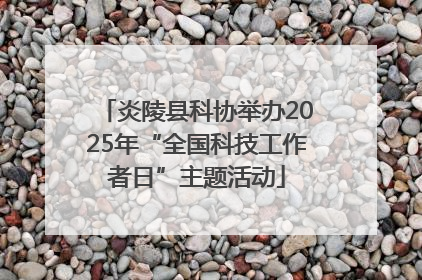 炎陵县科协举办2025年“全国科技工作者日”主题活动