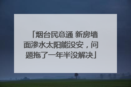 烟台民意通 新房墙面渗水太阳能没安，问题拖了一年半没解决