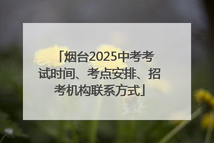 烟台2025中考考试时间、考点安排、招考机构联系方式