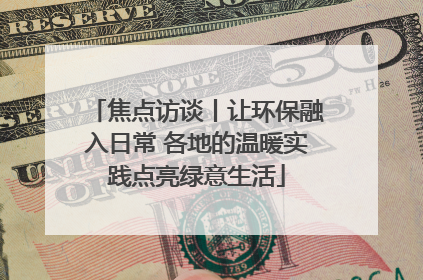 焦点访谈丨让环保融入日常 各地的温暖实践点亮绿意生活