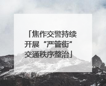 焦作交警持续开展“严管街”交通秩序整治