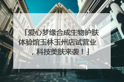 爱心梦缘合成生物护肤体验馆玉林玉州店试营业，科技美肤来袭！
