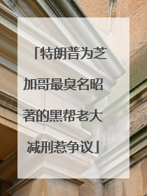特朗普为芝加哥最臭名昭著的黑帮老大减刑惹争议